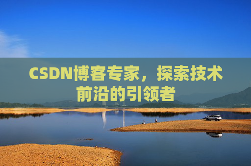 CSDN博客专家，探索技术前沿的引领者